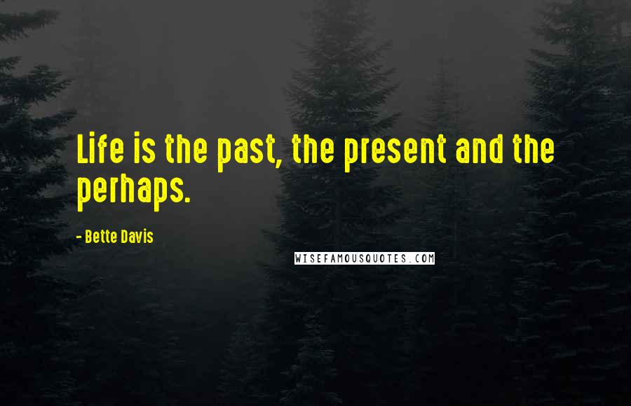 Bette Davis Quotes: Life is the past, the present and the perhaps.