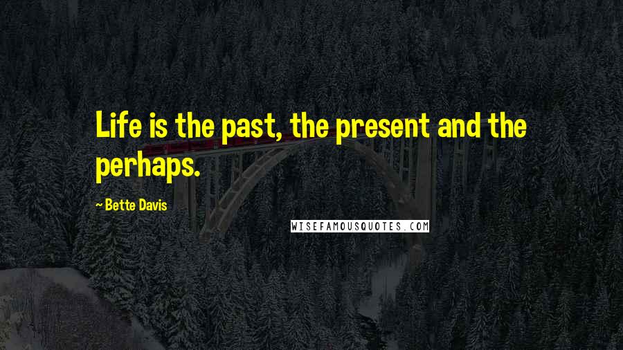 Bette Davis Quotes: Life is the past, the present and the perhaps.