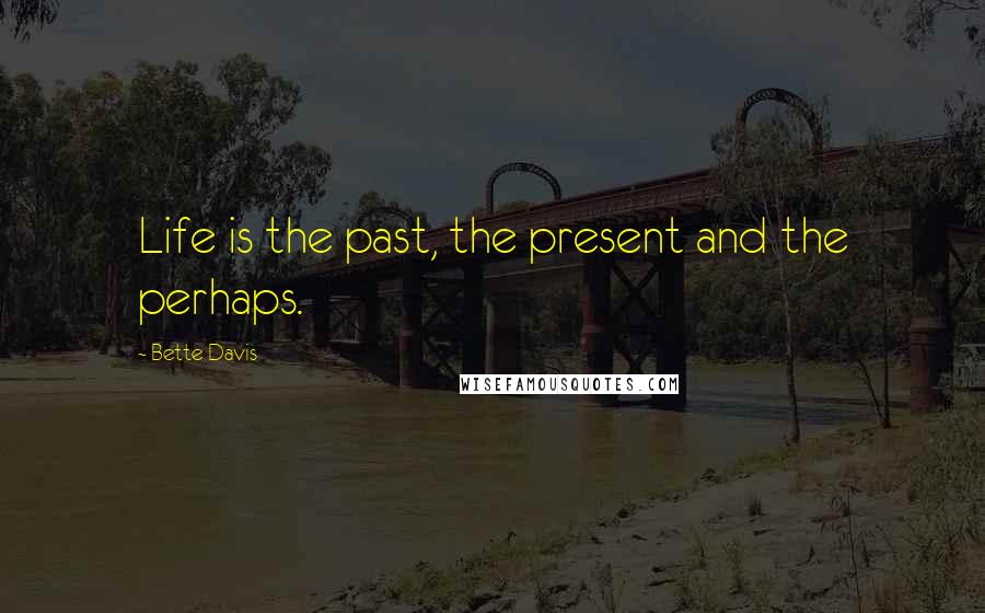 Bette Davis Quotes: Life is the past, the present and the perhaps.