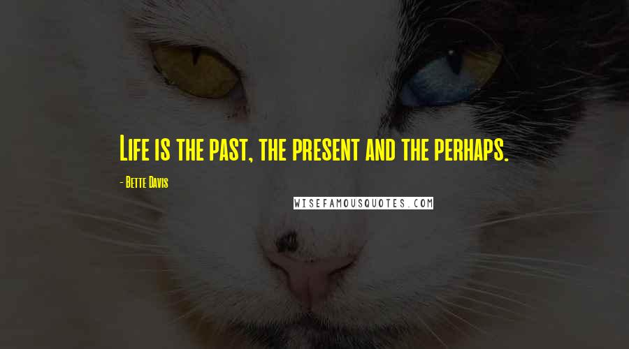 Bette Davis Quotes: Life is the past, the present and the perhaps.