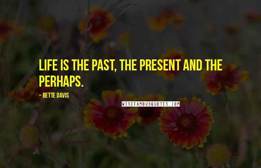 Bette Davis Quotes: Life is the past, the present and the perhaps.