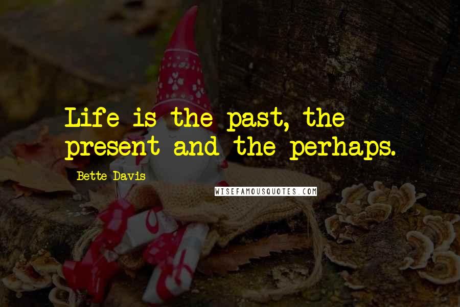 Bette Davis Quotes: Life is the past, the present and the perhaps.