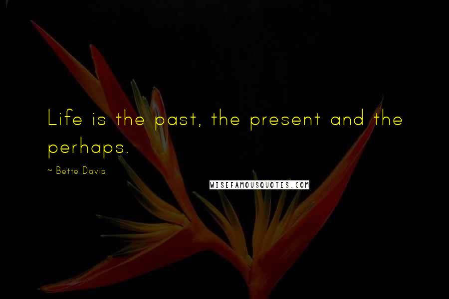 Bette Davis Quotes: Life is the past, the present and the perhaps.
