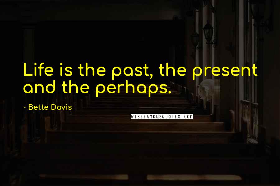 Bette Davis Quotes: Life is the past, the present and the perhaps.