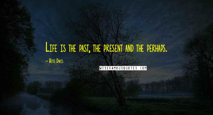 Bette Davis Quotes: Life is the past, the present and the perhaps.