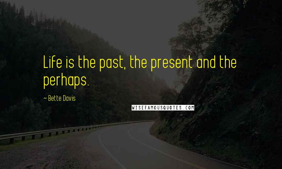 Bette Davis Quotes: Life is the past, the present and the perhaps.