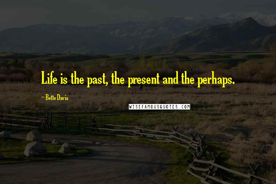 Bette Davis Quotes: Life is the past, the present and the perhaps.