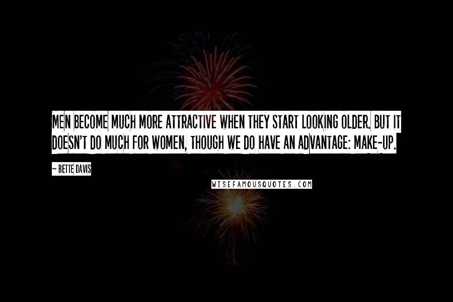 Bette Davis Quotes: Men become much more attractive when they start looking older. But it doesn't do much for women, though we do have an advantage: make-up.