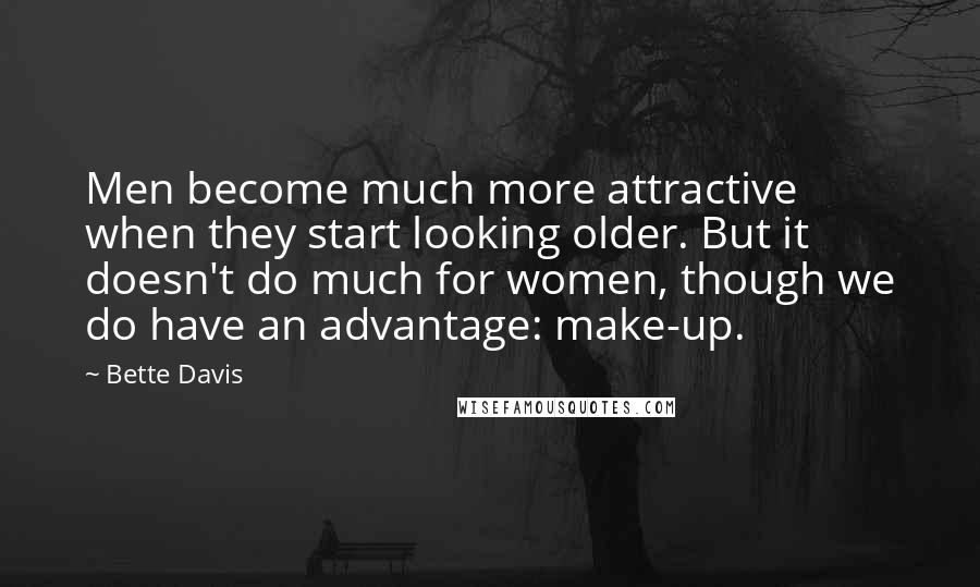 Bette Davis Quotes: Men become much more attractive when they start looking older. But it doesn't do much for women, though we do have an advantage: make-up.