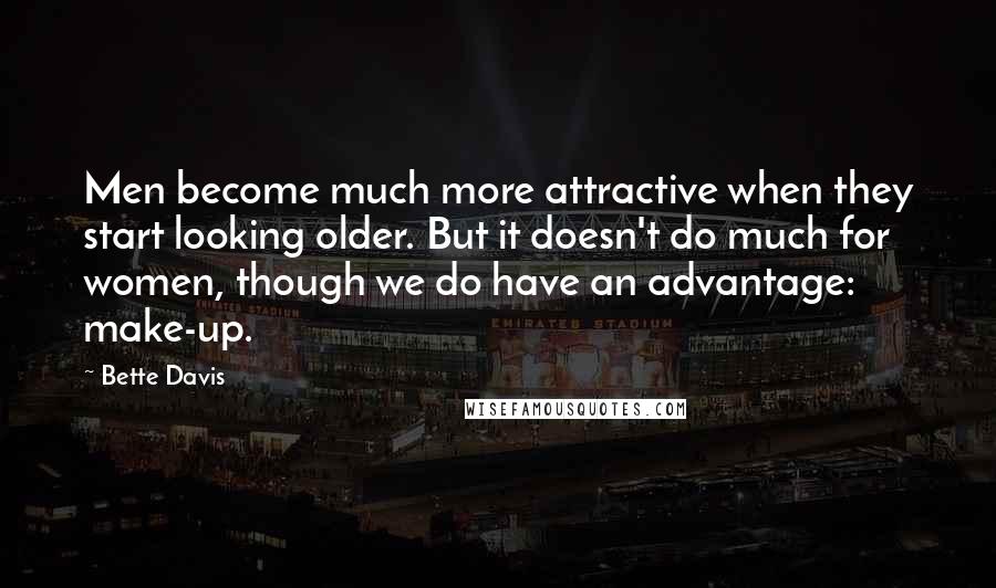 Bette Davis Quotes: Men become much more attractive when they start looking older. But it doesn't do much for women, though we do have an advantage: make-up.