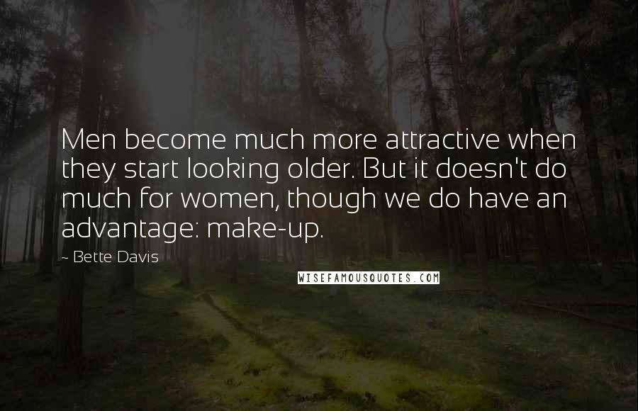 Bette Davis Quotes: Men become much more attractive when they start looking older. But it doesn't do much for women, though we do have an advantage: make-up.