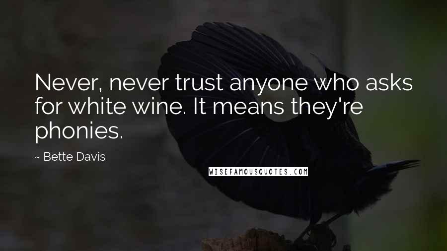 Bette Davis Quotes: Never, never trust anyone who asks for white wine. It means they're phonies.