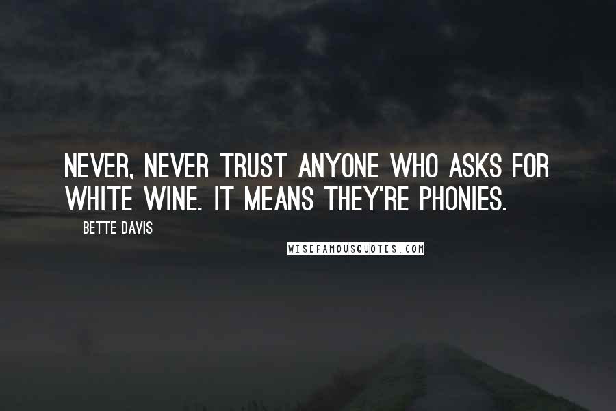 Bette Davis Quotes: Never, never trust anyone who asks for white wine. It means they're phonies.