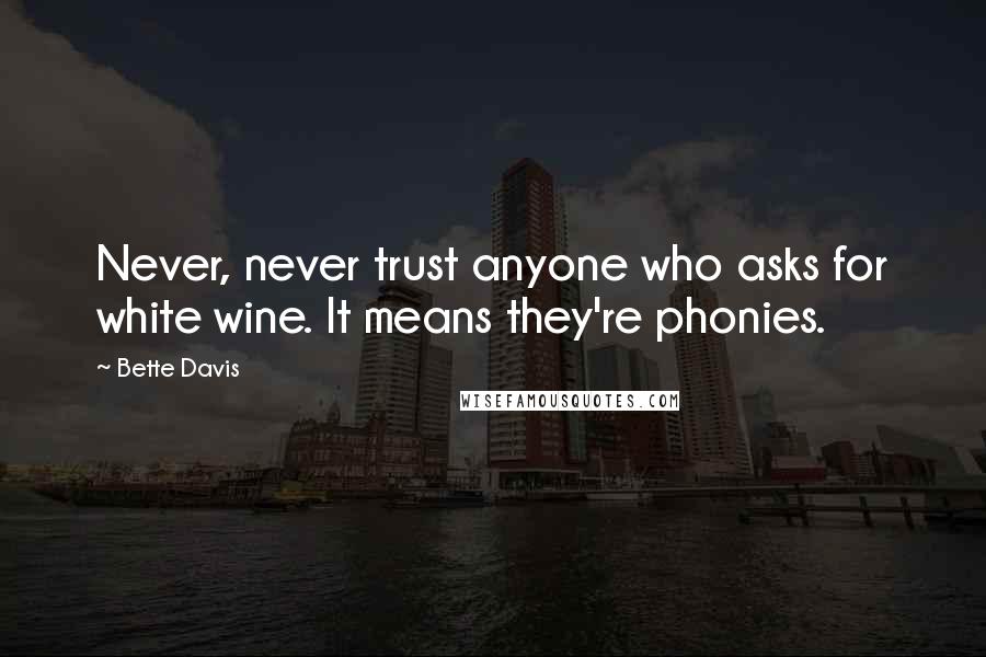 Bette Davis Quotes: Never, never trust anyone who asks for white wine. It means they're phonies.