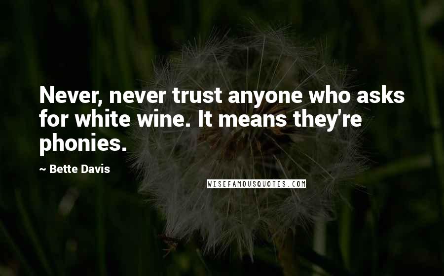 Bette Davis Quotes: Never, never trust anyone who asks for white wine. It means they're phonies.