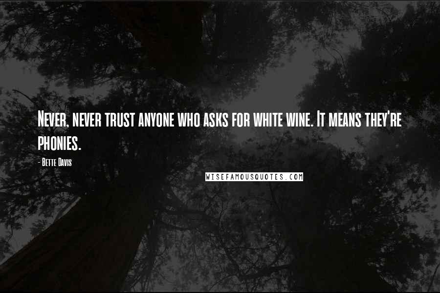 Bette Davis Quotes: Never, never trust anyone who asks for white wine. It means they're phonies.