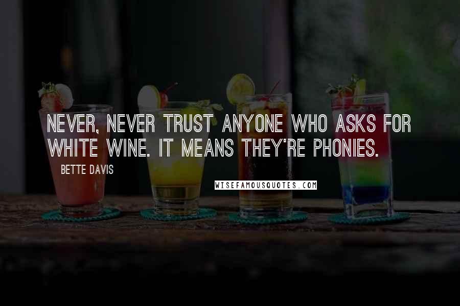 Bette Davis Quotes: Never, never trust anyone who asks for white wine. It means they're phonies.