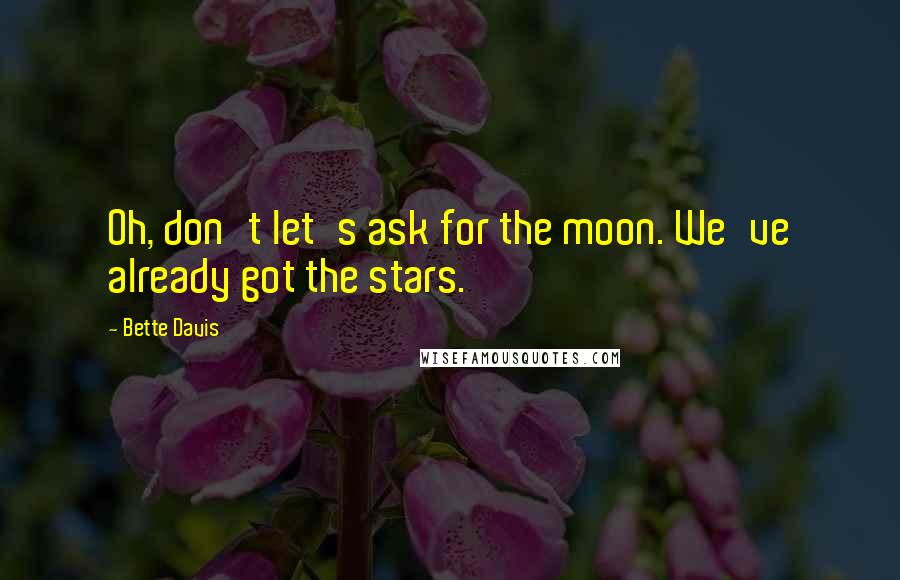 Bette Davis Quotes: Oh, don't let's ask for the moon. We've already got the stars.