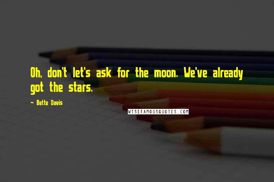 Bette Davis Quotes: Oh, don't let's ask for the moon. We've already got the stars.