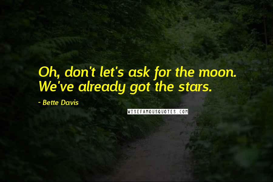 Bette Davis Quotes: Oh, don't let's ask for the moon. We've already got the stars.