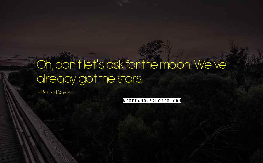 Bette Davis Quotes: Oh, don't let's ask for the moon. We've already got the stars.