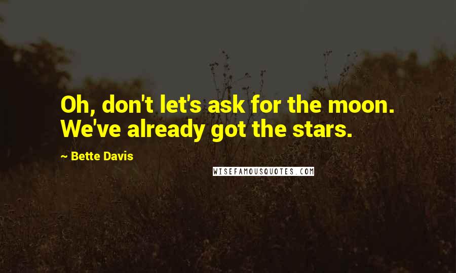 Bette Davis Quotes: Oh, don't let's ask for the moon. We've already got the stars.