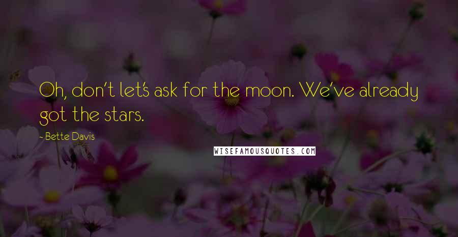 Bette Davis Quotes: Oh, don't let's ask for the moon. We've already got the stars.