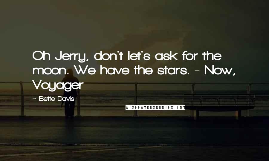 Bette Davis Quotes: Oh Jerry, don't let's ask for the moon. We have the stars. - Now, Voyager