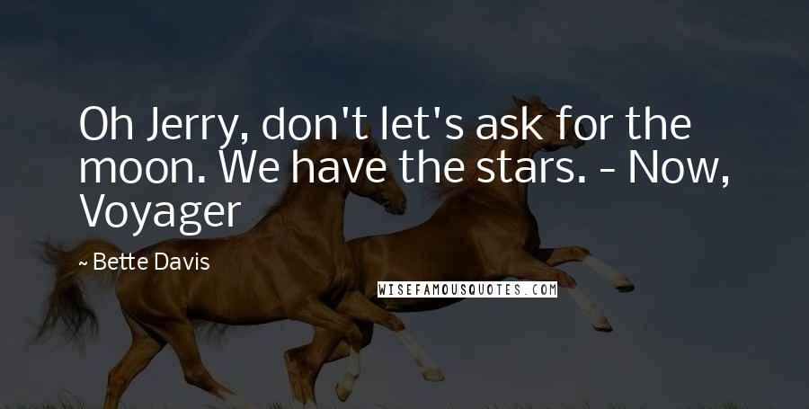 Bette Davis Quotes: Oh Jerry, don't let's ask for the moon. We have the stars. - Now, Voyager