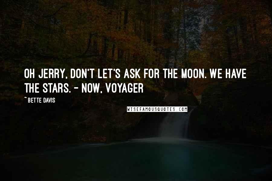 Bette Davis Quotes: Oh Jerry, don't let's ask for the moon. We have the stars. - Now, Voyager
