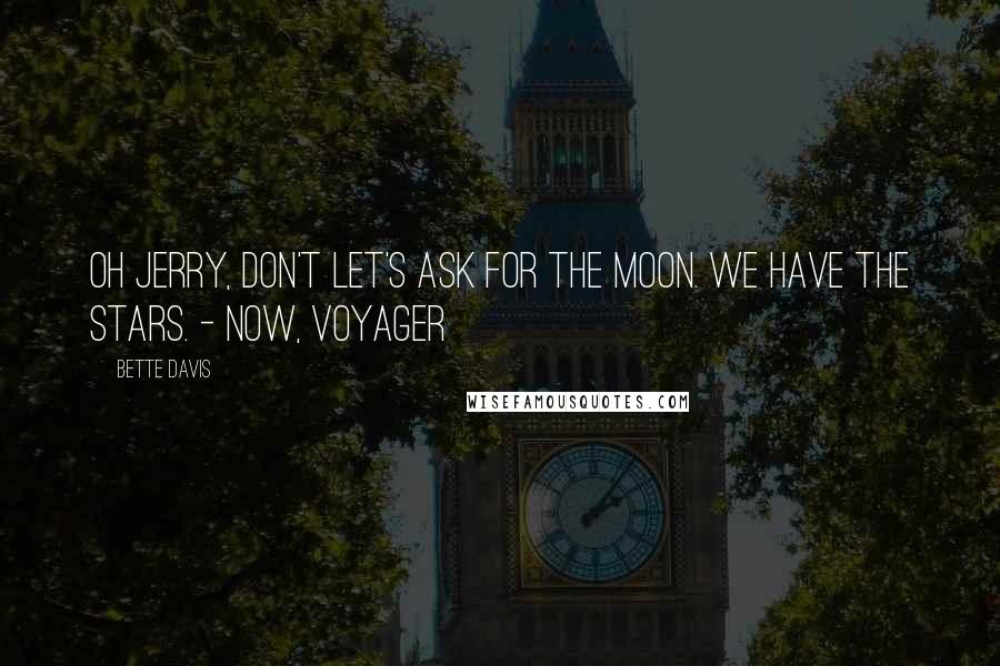 Bette Davis Quotes: Oh Jerry, don't let's ask for the moon. We have the stars. - Now, Voyager