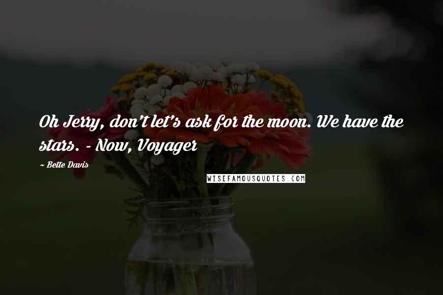 Bette Davis Quotes: Oh Jerry, don't let's ask for the moon. We have the stars. - Now, Voyager