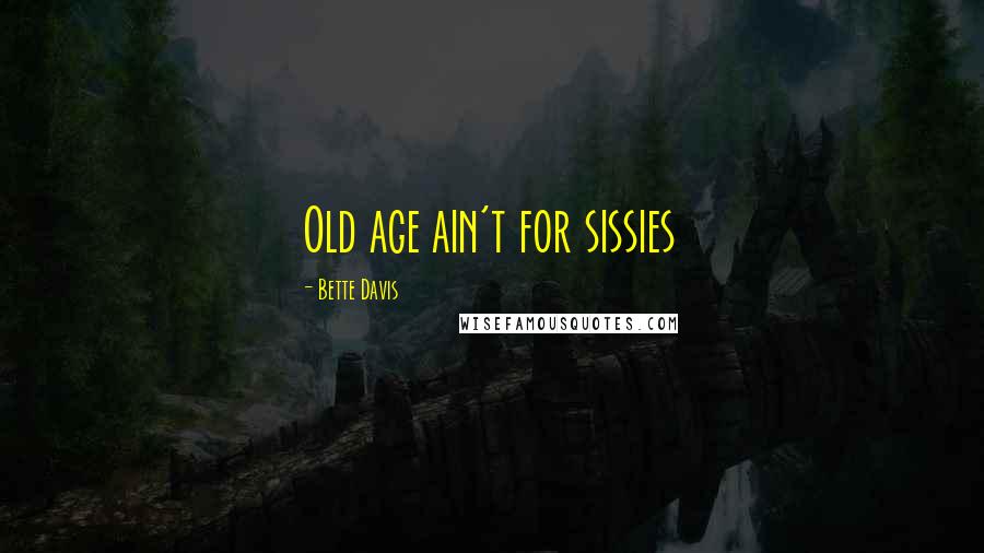 Bette Davis Quotes: Old age ain't for sissies