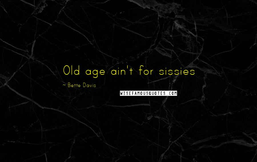 Bette Davis Quotes: Old age ain't for sissies