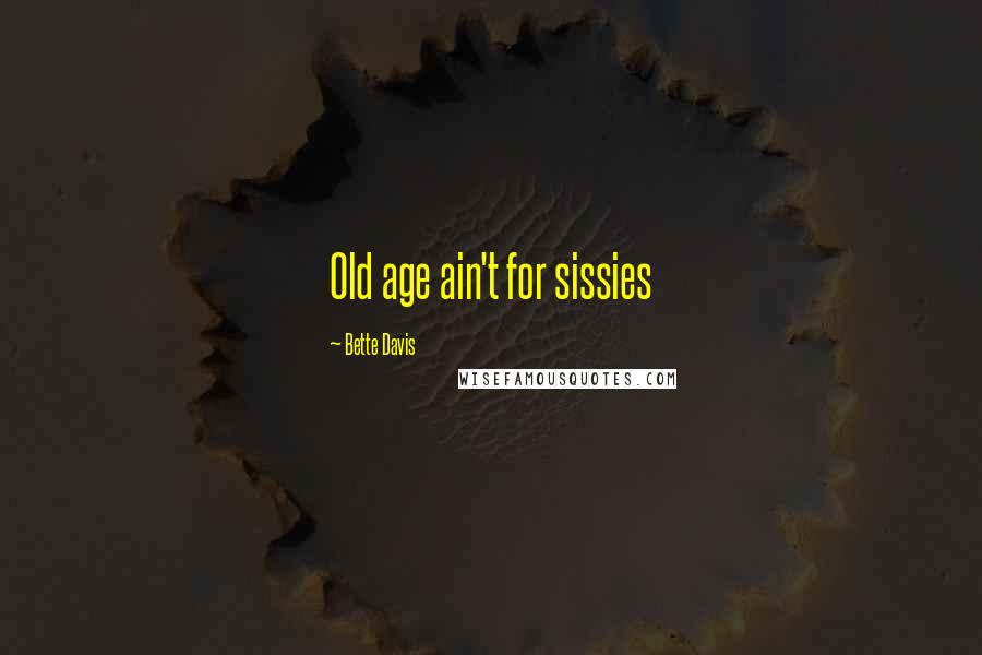 Bette Davis Quotes: Old age ain't for sissies