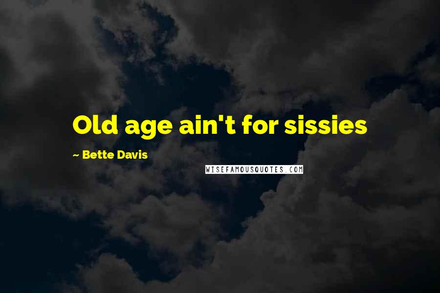 Bette Davis Quotes: Old age ain't for sissies