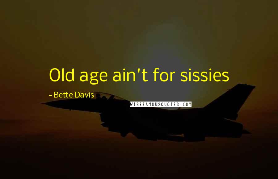 Bette Davis Quotes: Old age ain't for sissies