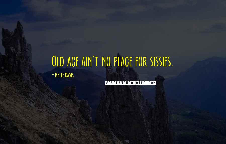 Bette Davis Quotes: Old age ain't no place for sissies.