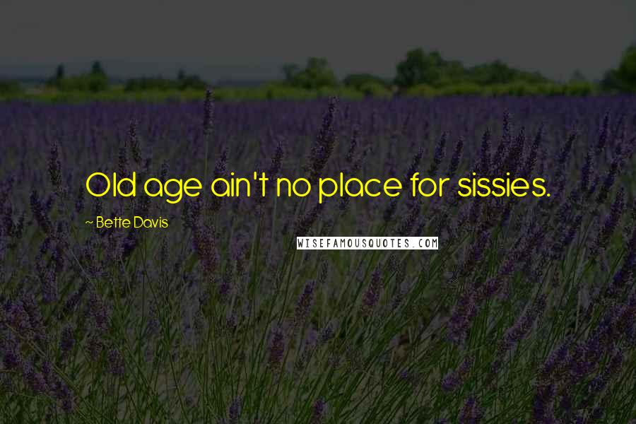 Bette Davis Quotes: Old age ain't no place for sissies.