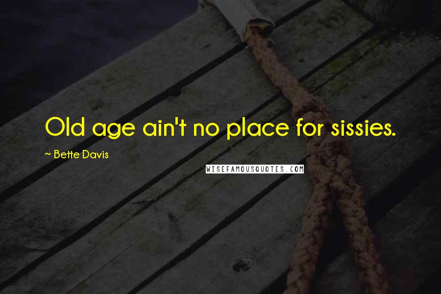 Bette Davis Quotes: Old age ain't no place for sissies.