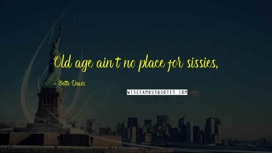 Bette Davis Quotes: Old age ain't no place for sissies.