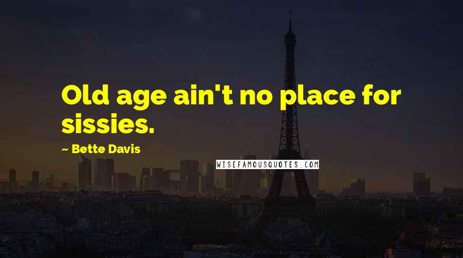 Bette Davis Quotes: Old age ain't no place for sissies.