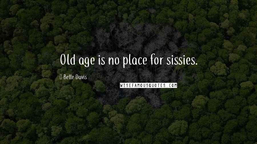 Bette Davis Quotes: Old age is no place for sissies.