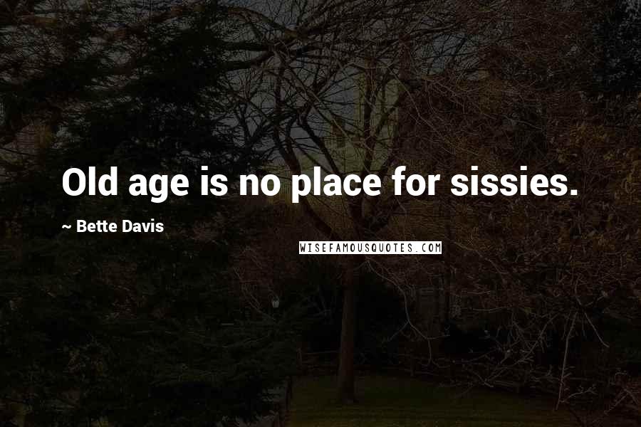 Bette Davis Quotes: Old age is no place for sissies.