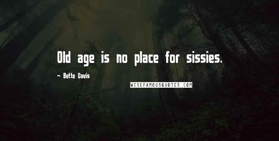 Bette Davis Quotes: Old age is no place for sissies.