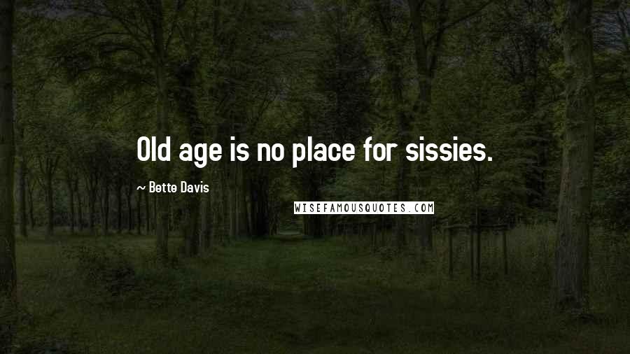 Bette Davis Quotes: Old age is no place for sissies.