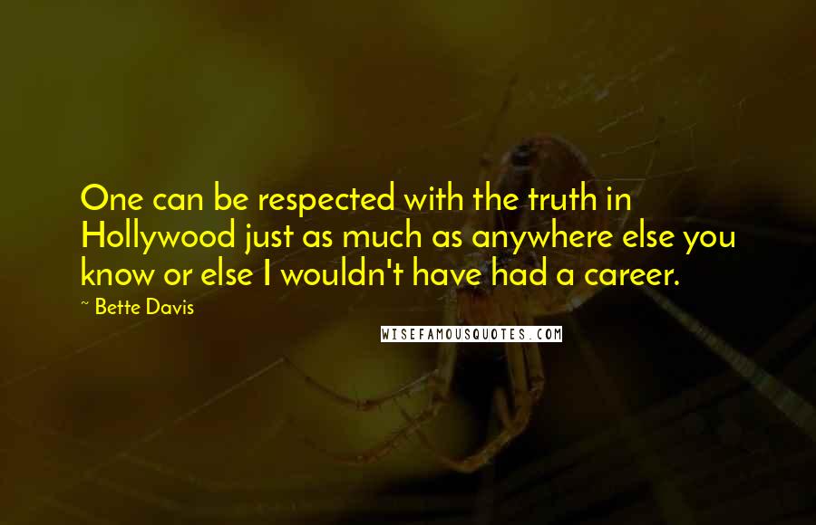 Bette Davis Quotes: One can be respected with the truth in Hollywood just as much as anywhere else you know or else I wouldn't have had a career.