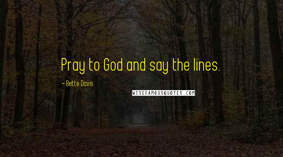 Bette Davis Quotes: Pray to God and say the lines.