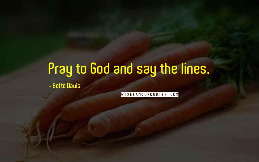 Bette Davis Quotes: Pray to God and say the lines.