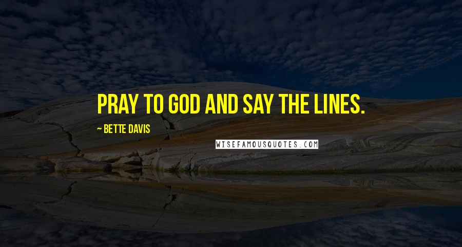 Bette Davis Quotes: Pray to God and say the lines.